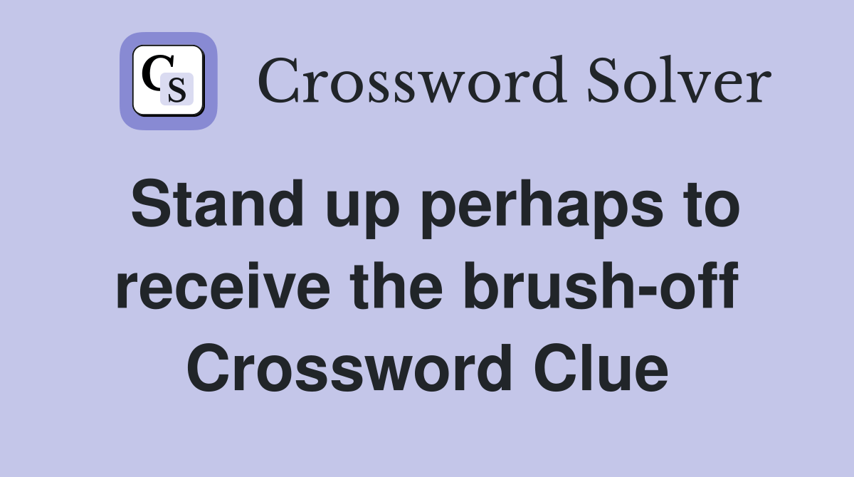 Stand up perhaps to receive the brush-off - Crossword Clue Answers